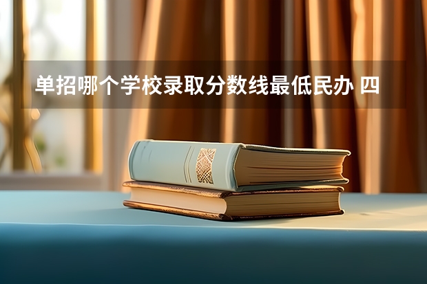单招哪个学校录取分数线最低民办 四川单招分低的学校