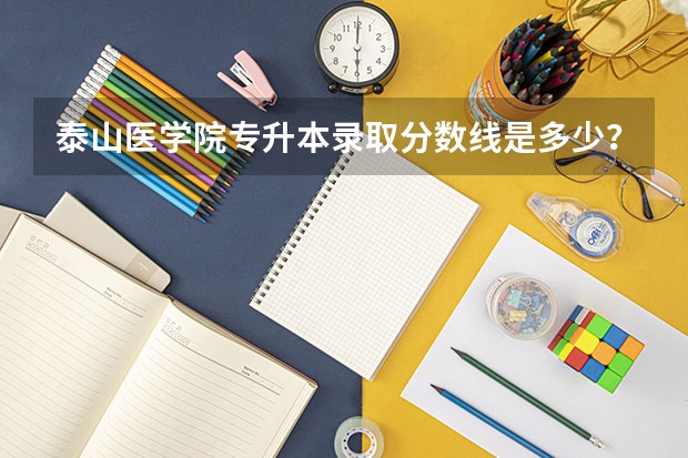泰山医学院专升本录取分数线是多少？