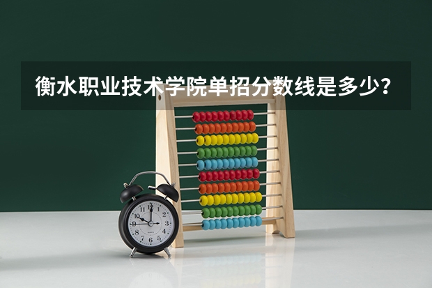 衡水职业技术学院单招分数线是多少？