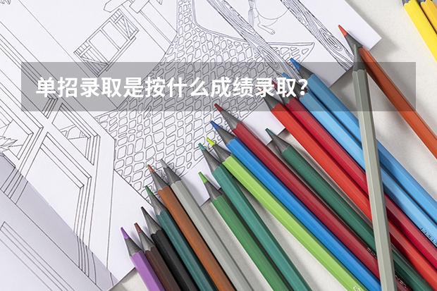单招录取是按什么成绩录取？