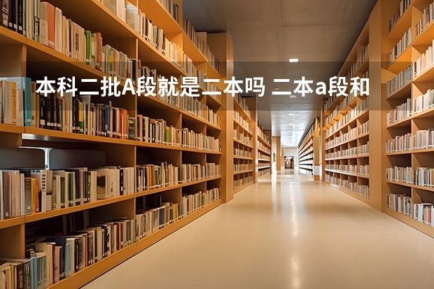 本科二批A段就是二本吗 二本a段和二本b段的区别