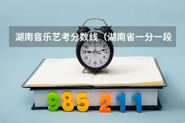 湖南音乐艺考分数线（湖南省一分一段排名）