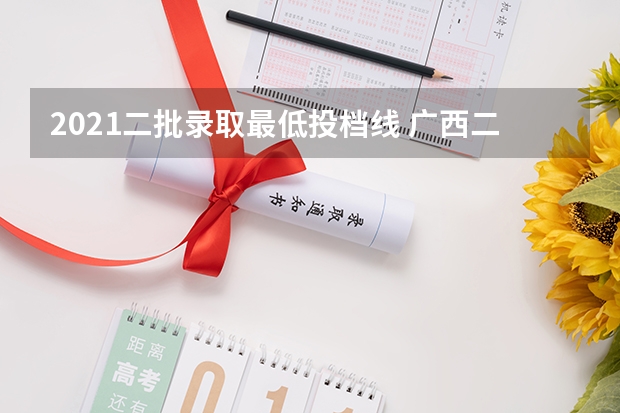 2021二批录取最低投档线 广西二批次投档分数线