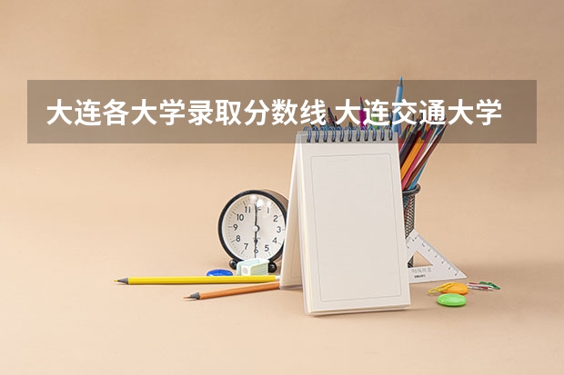 大连各大学录取分数线 大连交通大学专科录取分数线