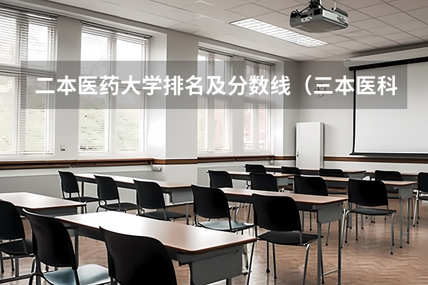 二本医药大学排名及分数线（三本医科大学排名及分数线）