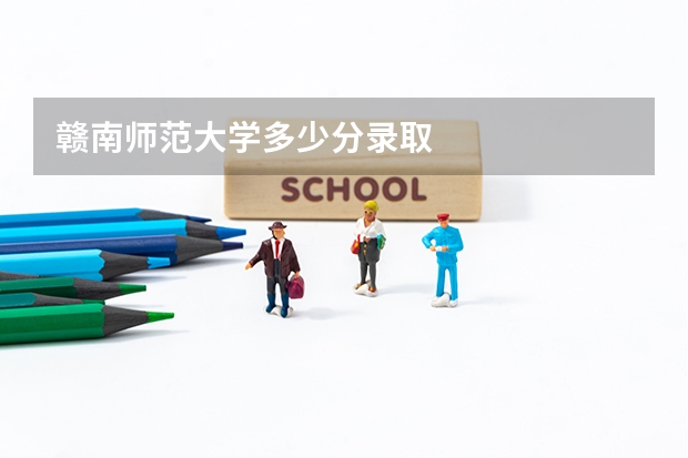 赣南师范大学多少分录取