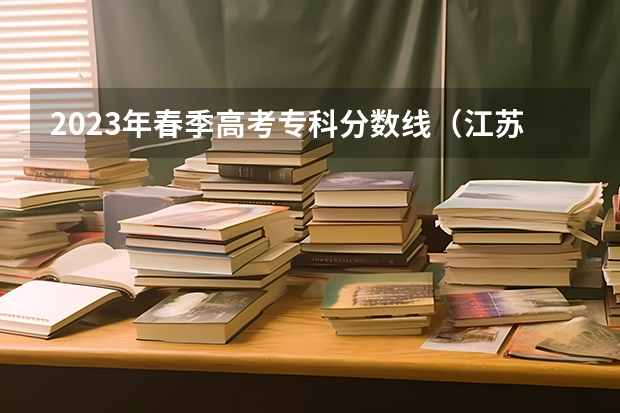 2023年春季高考专科分数线（江苏省高考分数线2023一本线）