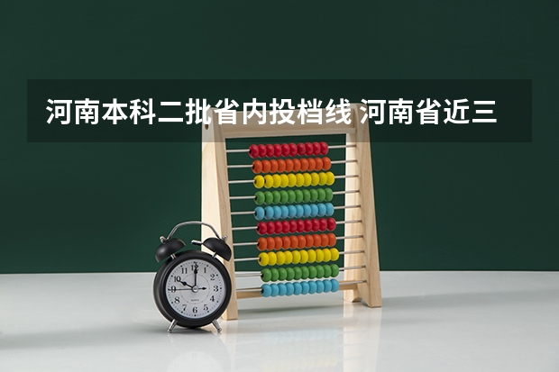 河南本科二批省内投档线 河南省近三年本科二批投档分数线