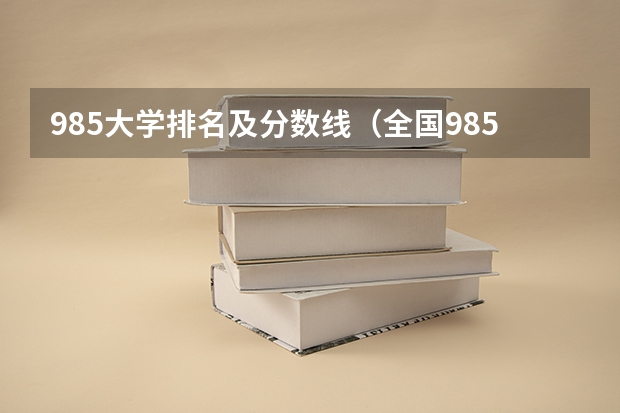 985大学排名及分数线（全国985学校排名顺序及录取分数线）