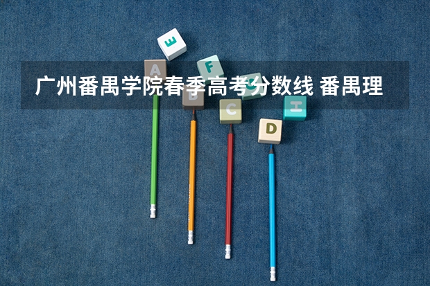 广州番禺学院春季高考分数线 番禺理工学院录取分数线