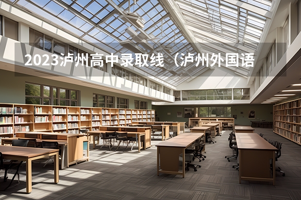 2023泸州高中录取线（泸州外国语学校高中录取分数线）