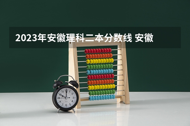2023年安徽理科二本分数线 安徽2023高校投档线