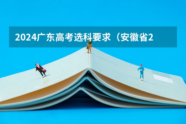 2024广东高考选科要求（安徽省2024年高考文理科人数）