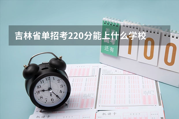 吉林省单招考220分能上什么学校