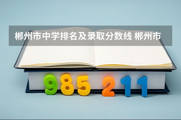 郴州市中学排名及录取分数线 郴州市一中2023录取分数线