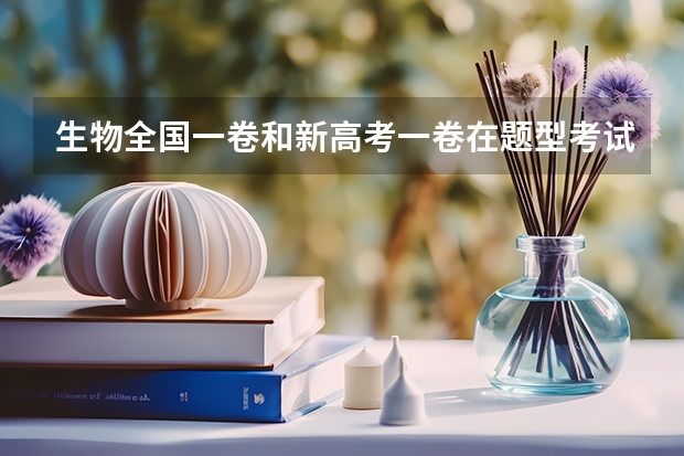 生物全国一卷和新高考一卷在题型考试查内容的区别是什么