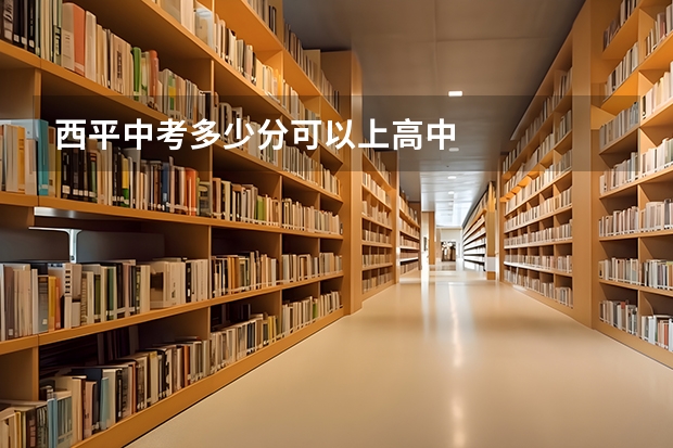 西平中考多少分可以上高中