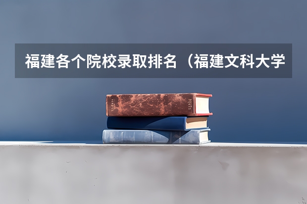 福建各个院校录取排名（福建文科大学录取分排名）