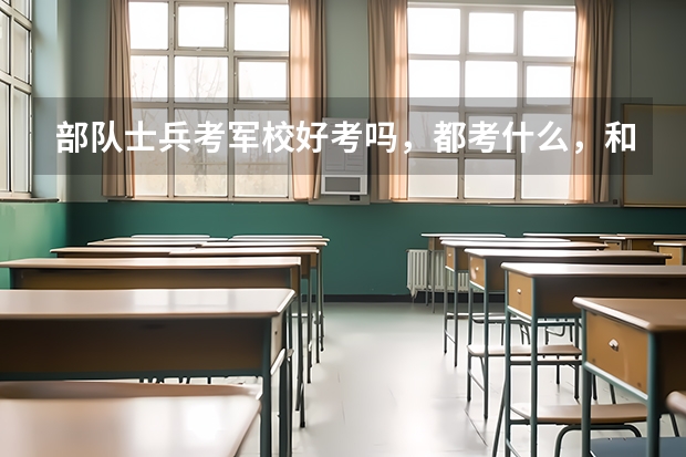 部队士兵考军校好考吗，都考什么，和高考的有区别吗