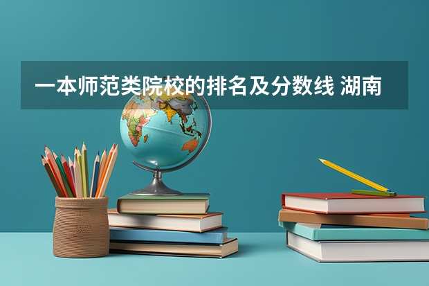 一本师范类院校的排名及分数线 湖南一本大学排名一览表及分数线