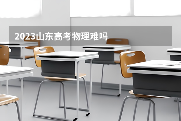 2023山东高考物理难吗