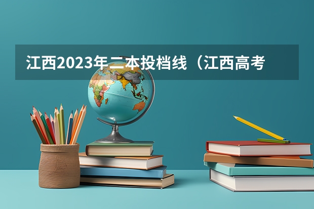 江西2023年二本投档线（江西高考2023投档线）