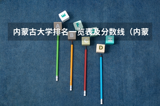 内蒙古大学排名一览表及分数线（内蒙大学排名一览表及分数线）