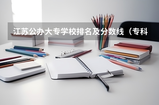 江苏公办大专学校排名及分数线（专科院校排名及录取分数线）