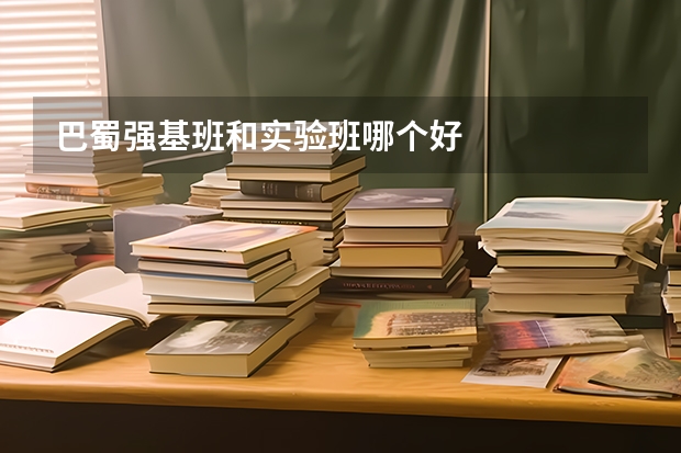 巴蜀强基班和实验班哪个好