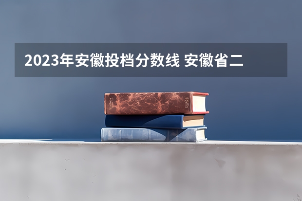 2023年安徽投档分数线 安徽省二本大学排名及分数线