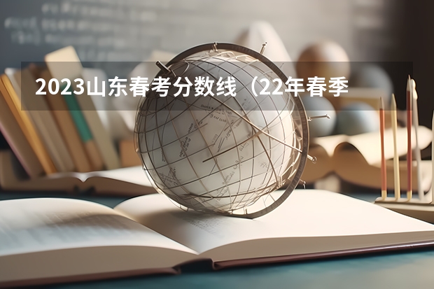 2023山东春考分数线（22年春季高考录取分数排名）