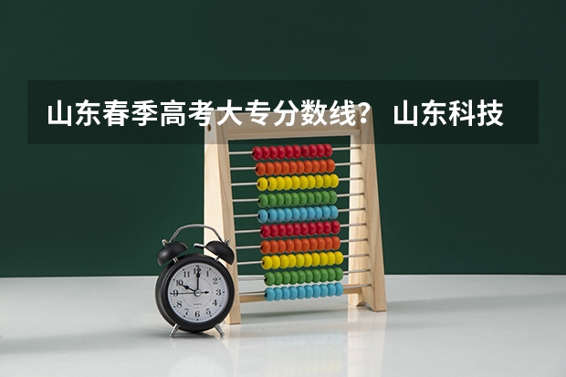 山东春季高考大专分数线？ 山东科技职业学院春考录取线
