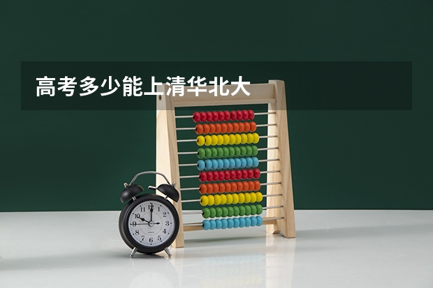 高考多少能上清华北大