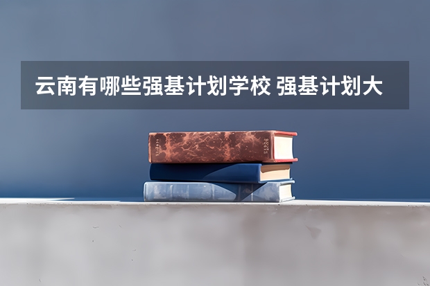 云南有哪些强基计划学校 强基计划大学名单