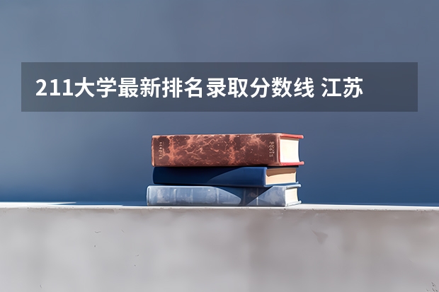 211大学最新排名录取分数线 江苏211录取分数线排名