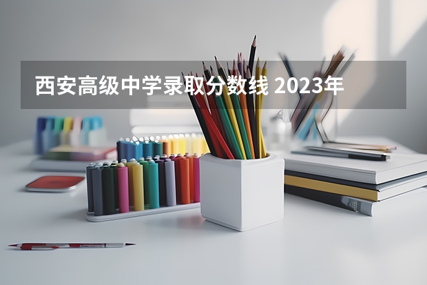 西安高级中学录取分数线 2023年西安市重点高中排名榜前十名