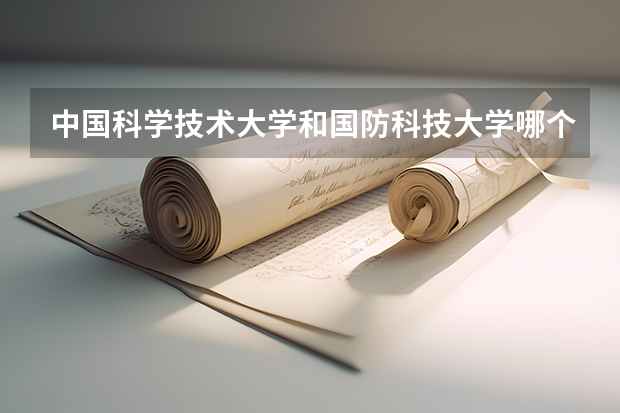 中国科学技术大学和国防科技大学哪个好?