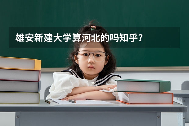 雄安新建大学算河北的吗知乎？