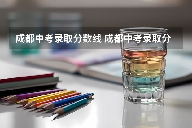 成都中考录取分数线 成都中考录取分数线2023