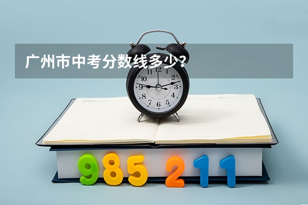 广州市中考分数线多少？