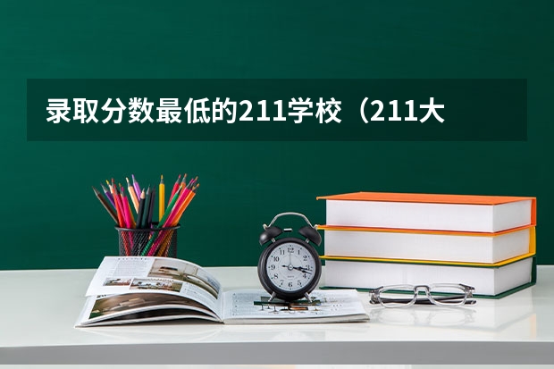 录取分数最低的211学校（211大学最低录取分）
