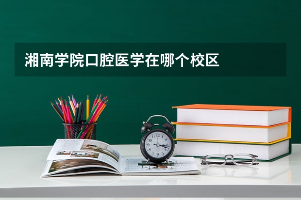 湘南学院口腔医学在哪个校区