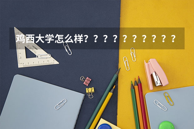 鸡西大学怎么样？？？？？？？？？？？