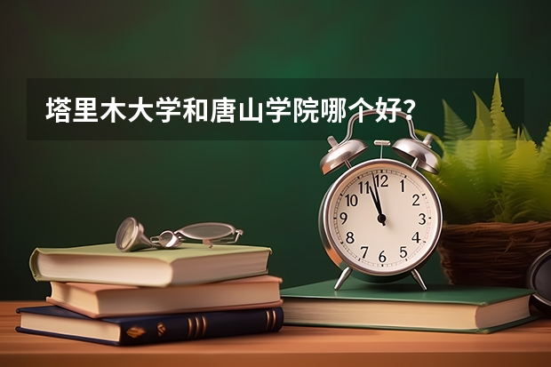 塔里木大学和唐山学院哪个好？
