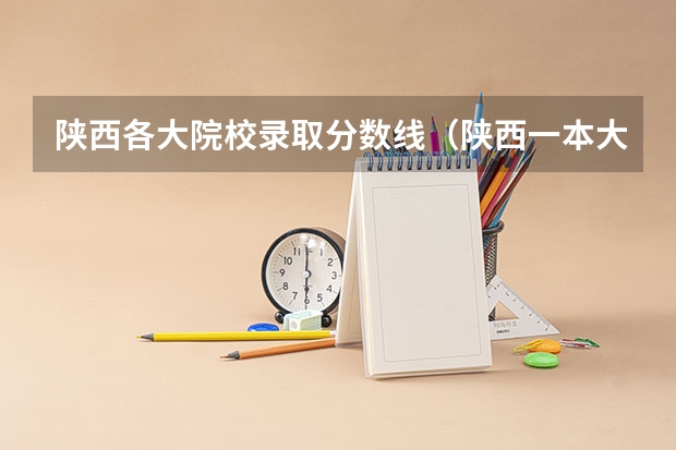 陕西各大院校录取分数线（陕西一本大学排名一览表及分数线）