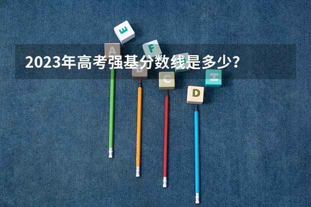 2023年高考强基分数线是多少？