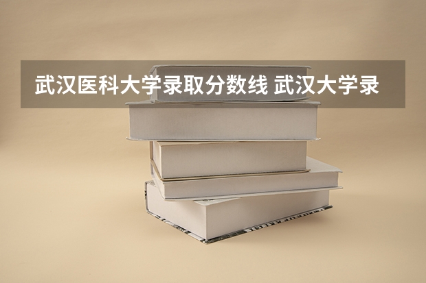 武汉医科大学录取分数线 武汉大学录取分数线