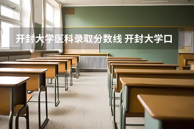 开封大学医科录取分数线 开封大学口腔医学录取分数线