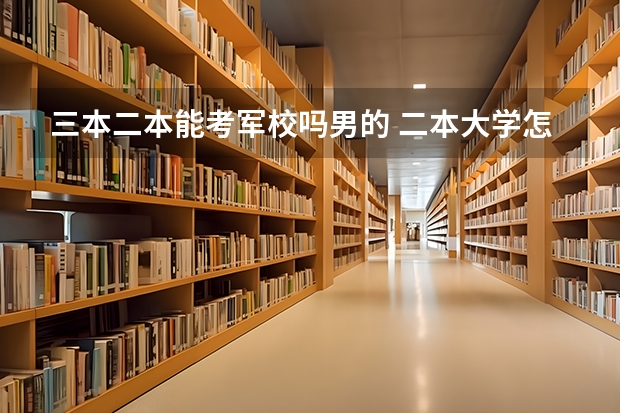 三本二本能考军校吗男的 二本大学怎样考军校？