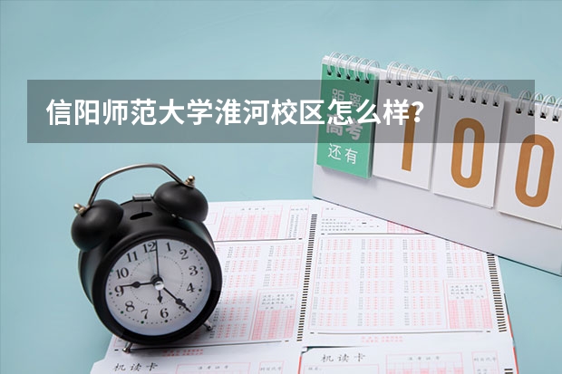 信阳师范大学淮河校区怎么样？